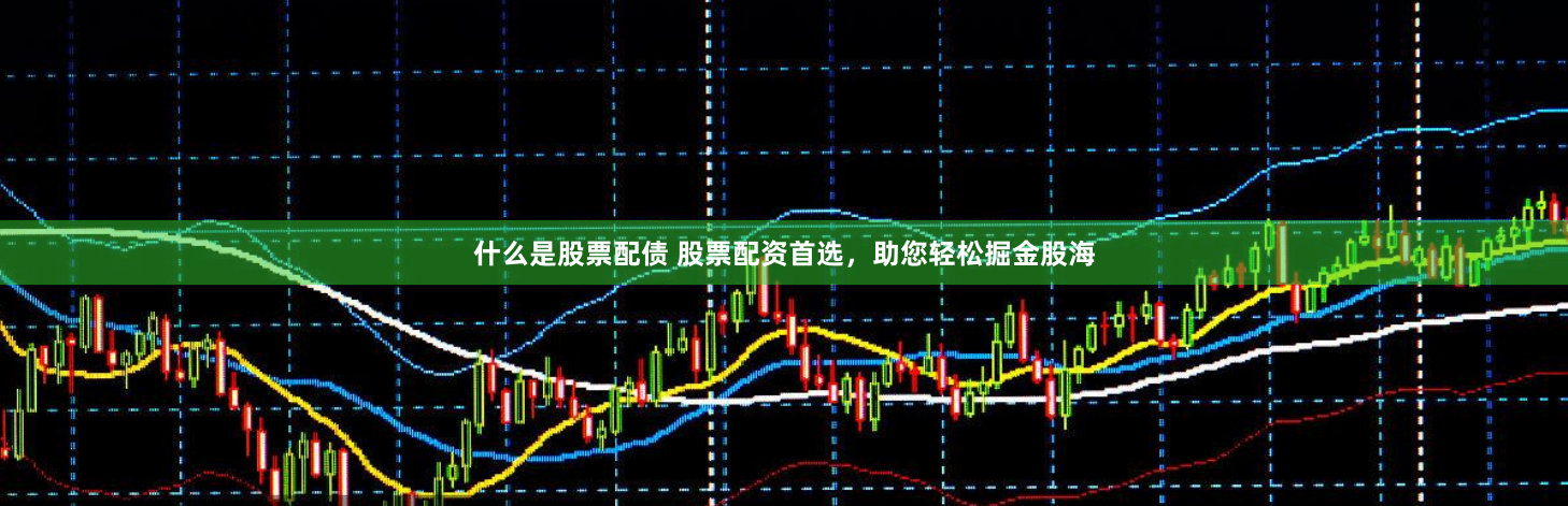 什么是股票配债 股票配资首选，助您轻松掘金股海