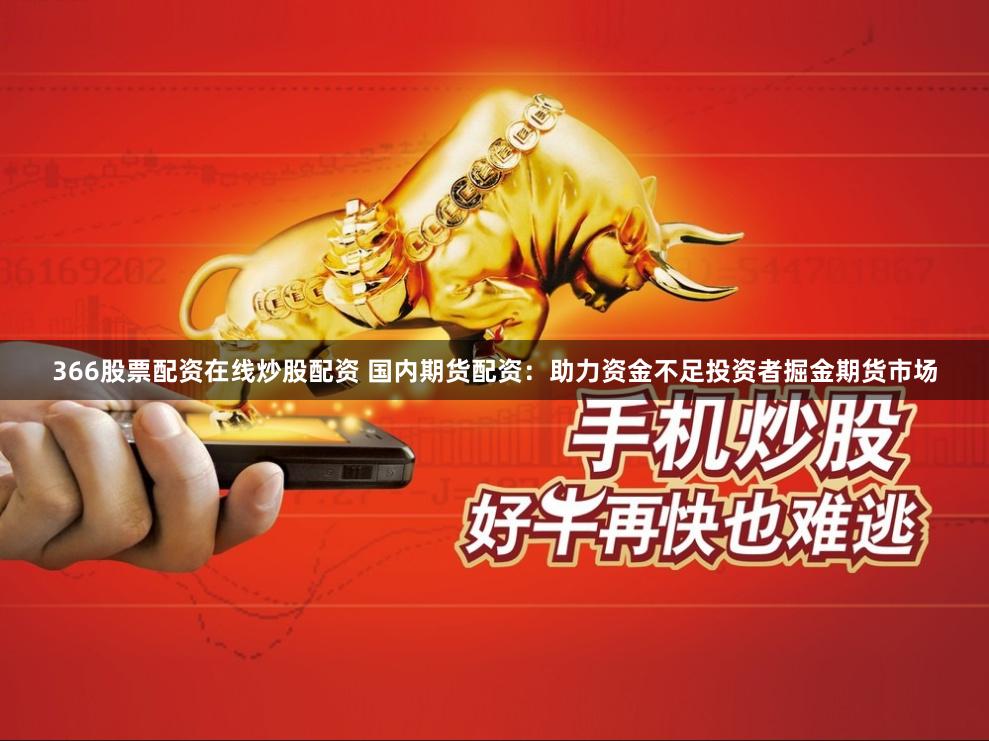 366股票配资在线炒股配资 国内期货配资：助力资金不足投资者掘金期货市场