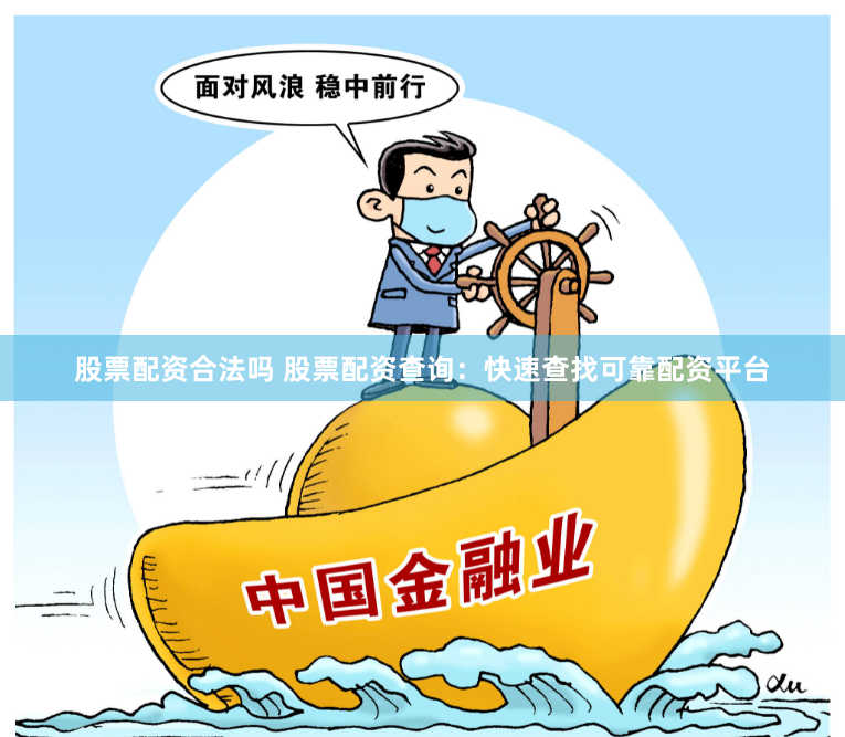 股票配资合法吗 股票配资查询：快速查找可靠配资平台