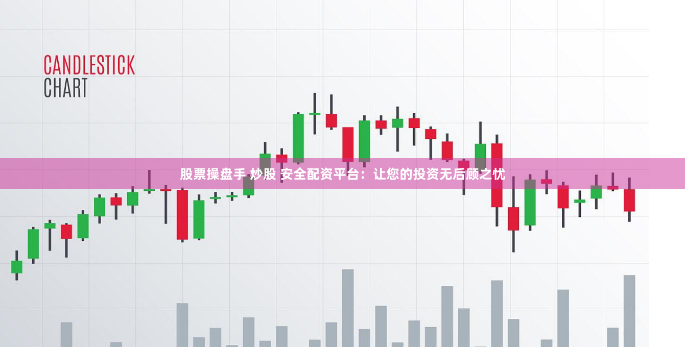 股票操盘手 炒股 安全配资平台：让您的投资无后顾之忧