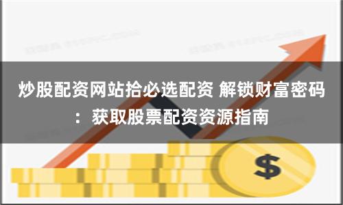 炒股配资网站拾必选配资 解锁财富密码：获取股票配资资源指南