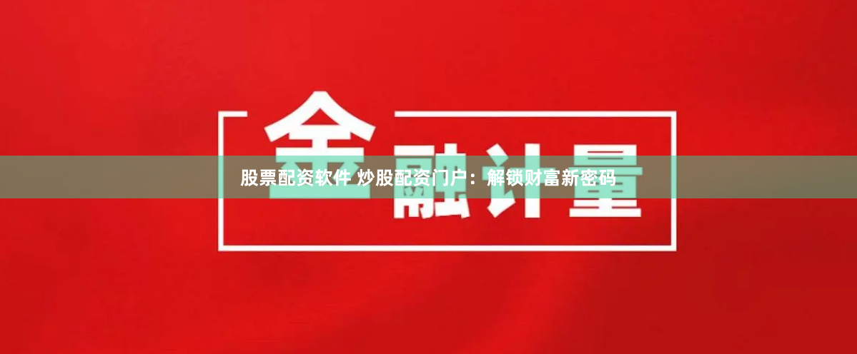 股票配资软件 炒股配资门户：解锁财富新密码