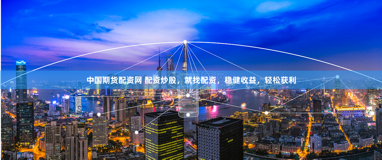 中国期货配资网 配资炒股，就找配资，稳健收益，轻松获利