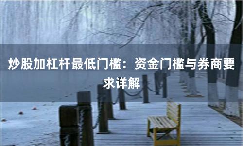 炒股加杠杆最低门槛：资金门槛与券商要求详解