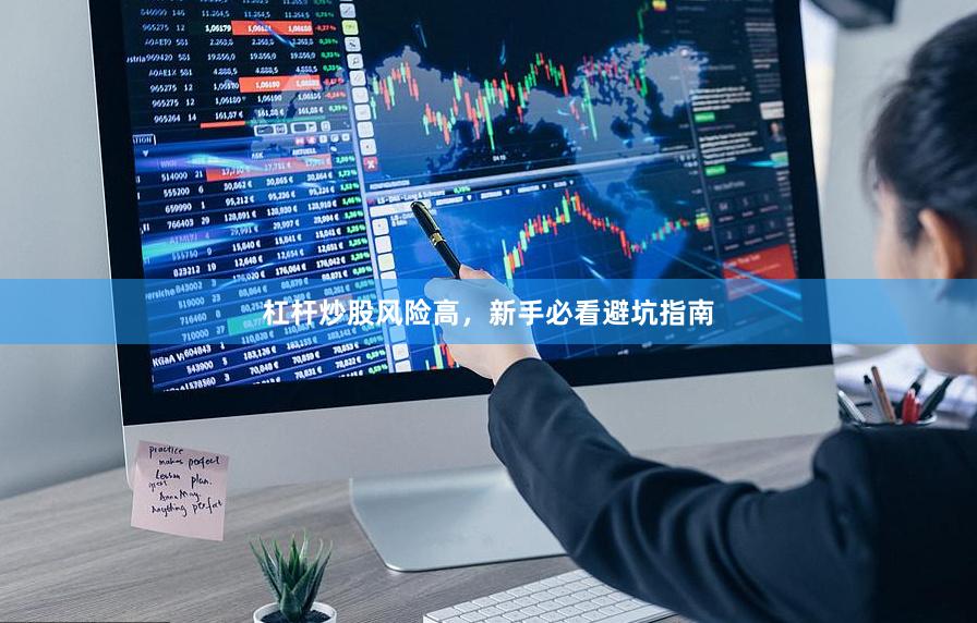 杠杆炒股风险高，新手必看避坑指南