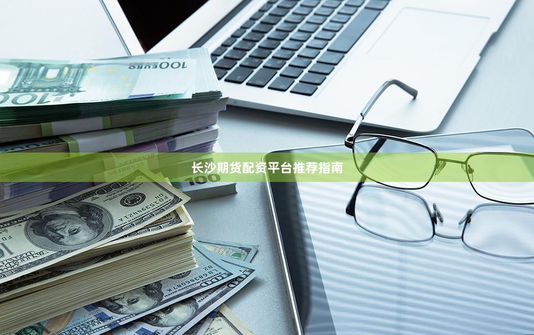 长沙期货配资平台推荐指南