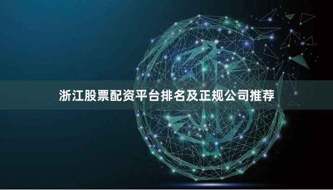 浙江股票配资平台排名及正规公司推荐