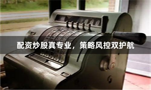 配资炒股真专业，策略风控双护航