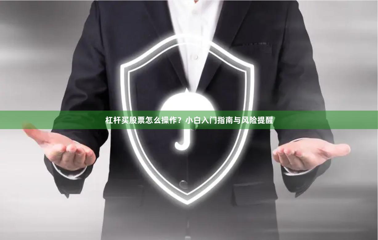 杠杆买股票怎么操作？小白入门指南与风险提醒