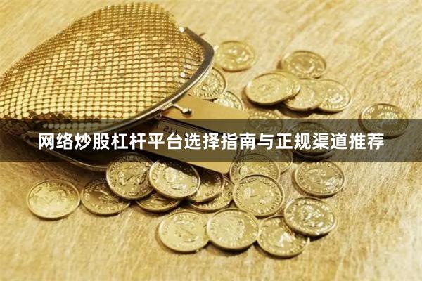 网络炒股杠杆平台选择指南与正规渠道推荐