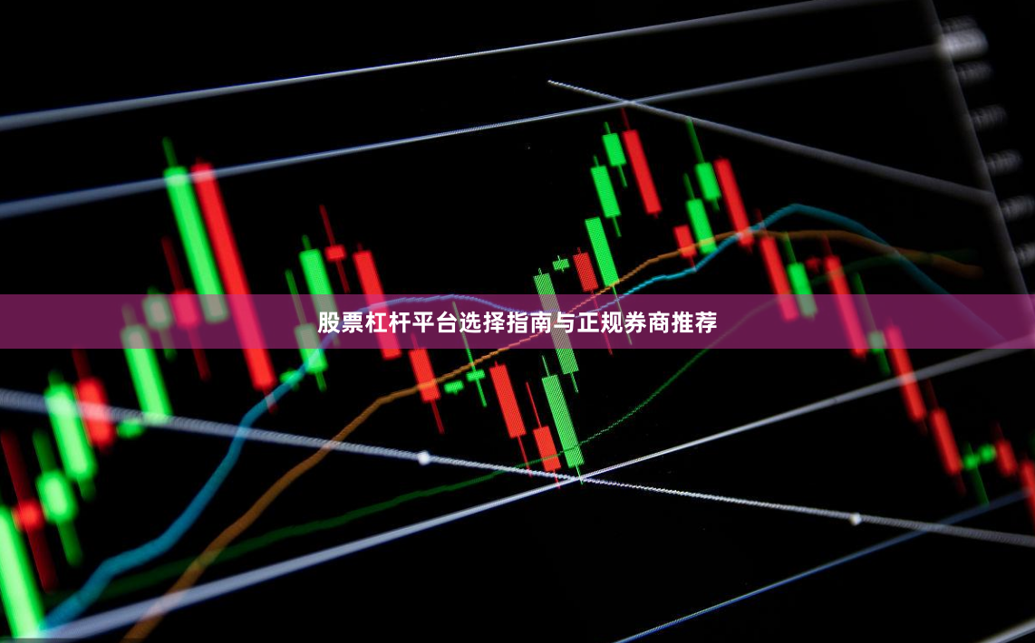 股票杠杆平台选择指南与正规券商推荐