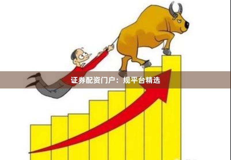 证券配资门户：规平台精选