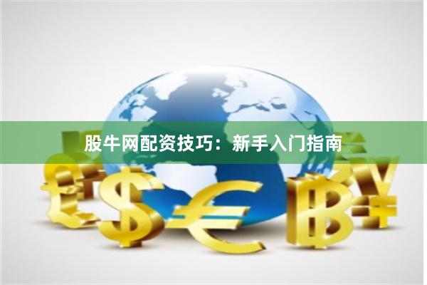 股牛网配资技巧：新手入门指南