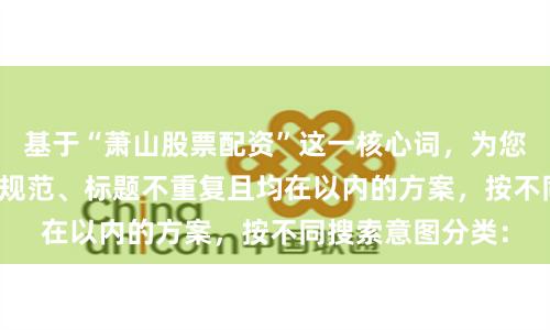 基于“萧山股票配资”这一核心词，为您定制了符合SEO规范、标题不重复且均在以内的方案，按不同搜索意图分类：
