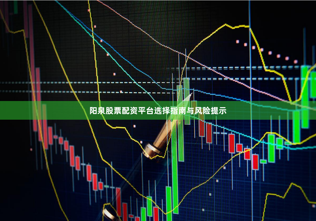 阳泉股票配资平台选择指南与风险提示